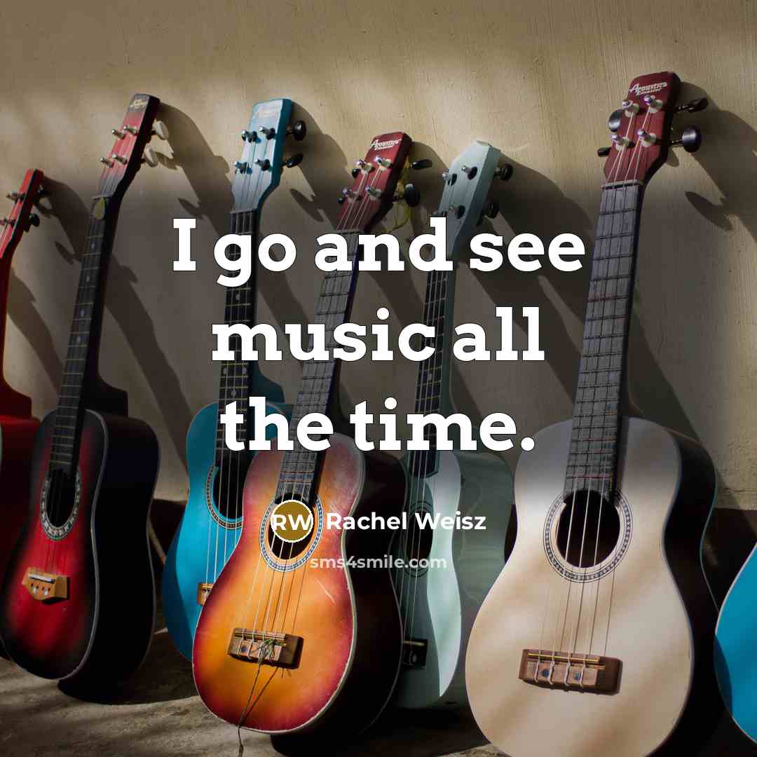 “I go and see music all the time.…” quote by Rachel Weisz