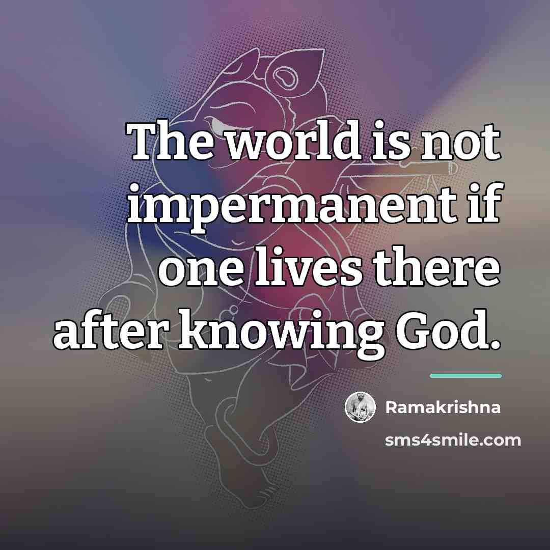 “The world is not impermanent if one lives there after…” quote by Ramakrishna
