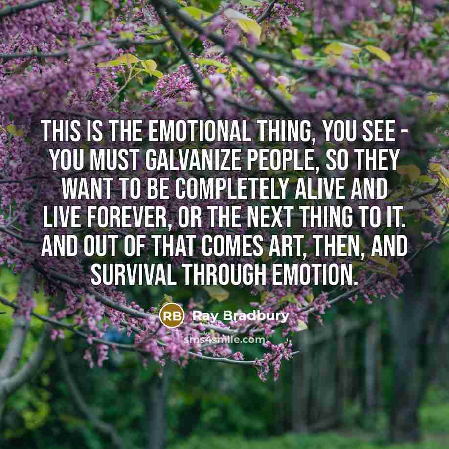 “This is the emotional thing, you see - you must…” quote by Ray Bradbury