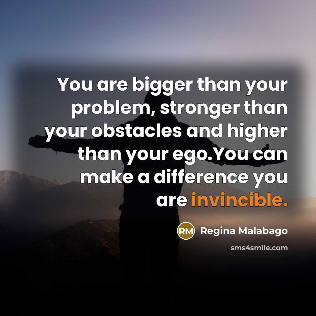 “You are bigger than your problem, stronger than your obstacles…” quote by Regina Malabago
