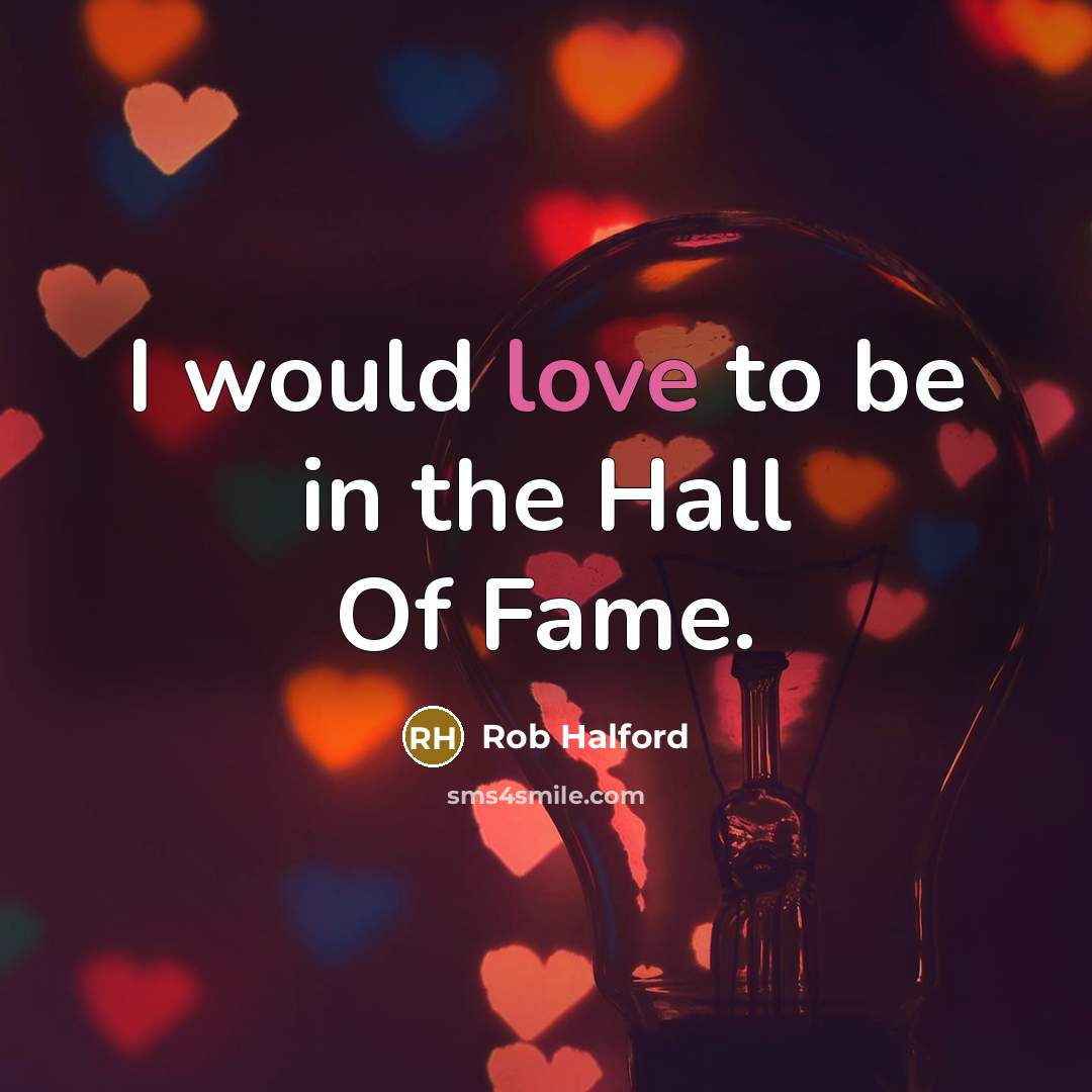 “I would love to be in the Hall Of Fame.…” quote by Rob Halford