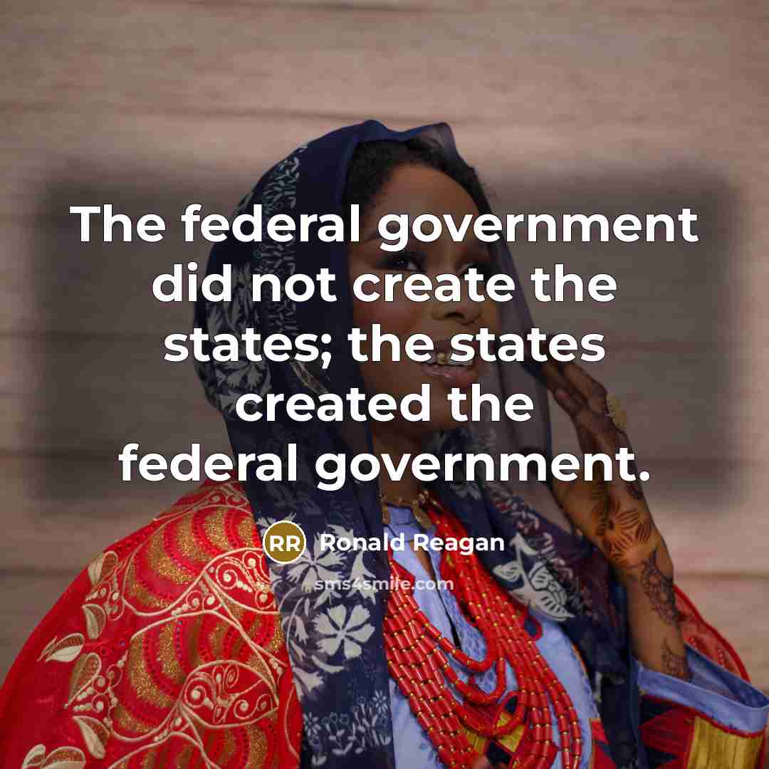 “The federal government did not create the states; the states…” quote by Ronald Reagan