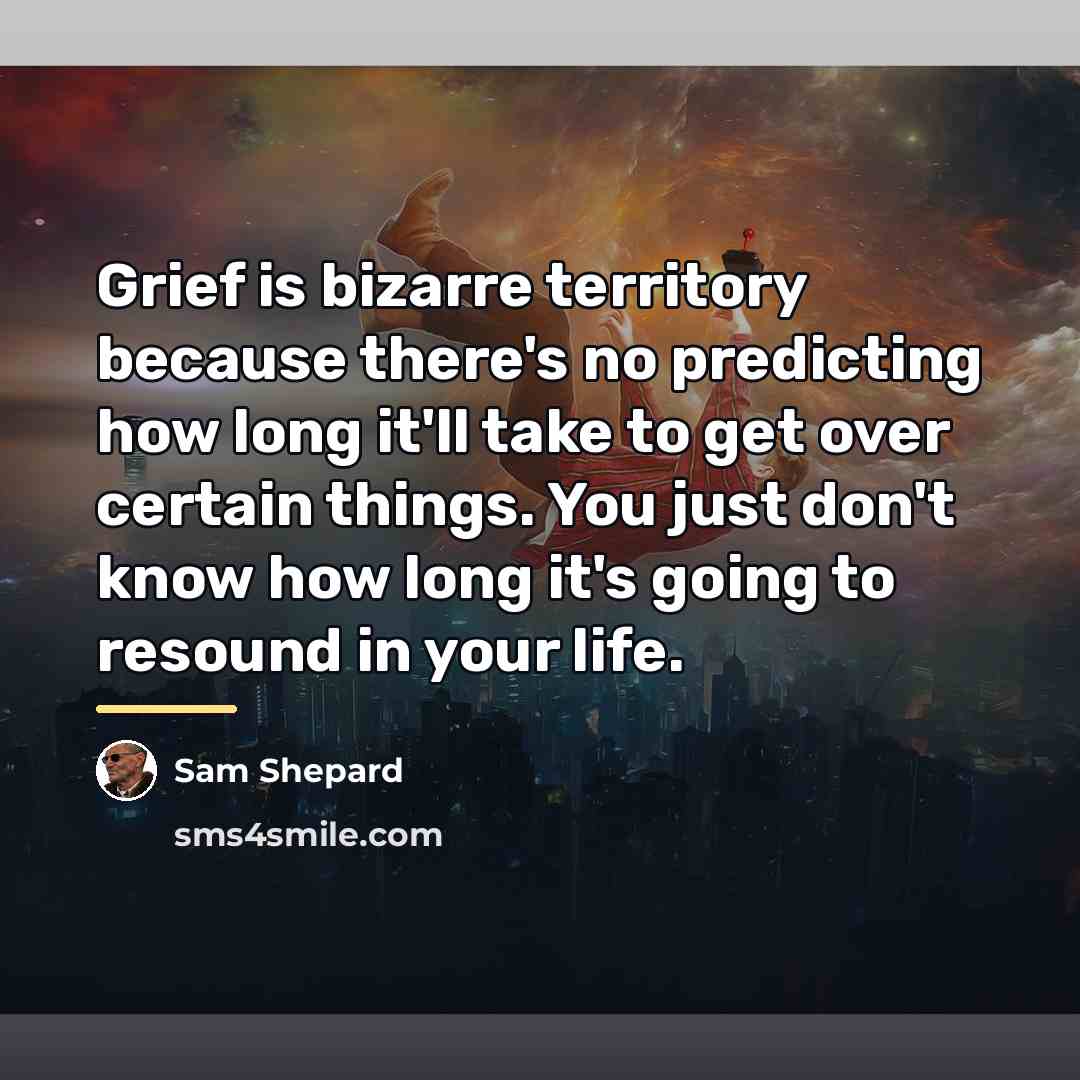 “Grief is bizarre territory because there's no predicting how long…” quote by Sam Shepard