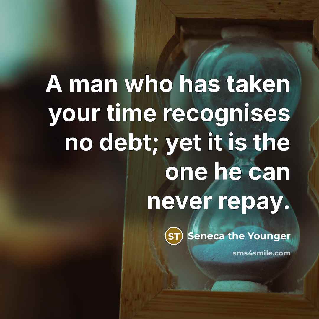 “A man who has taken your time recognises no debt;…” quote by Seneca the Younger