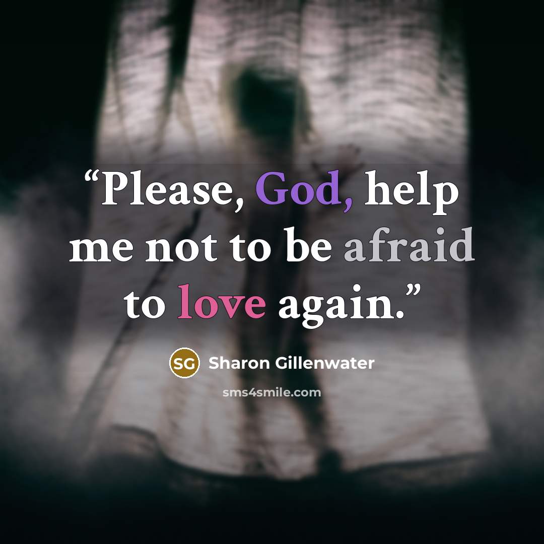 “Please, God, help me not to be afraid to love again.” quote by Sharon Gillenwater