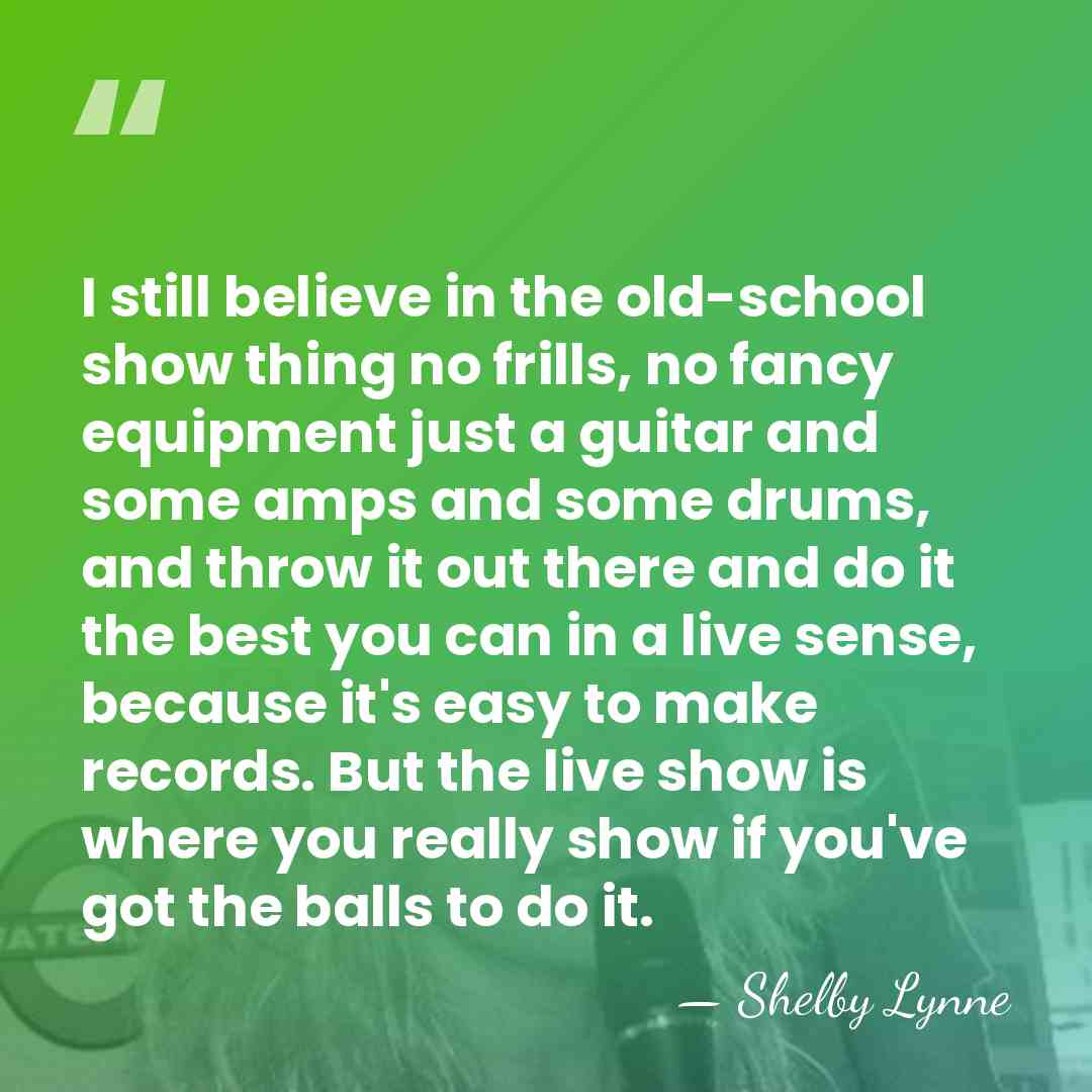 I still believe in the old-school show thing no frills, no fancy&hellip; - Shelby Lynne
