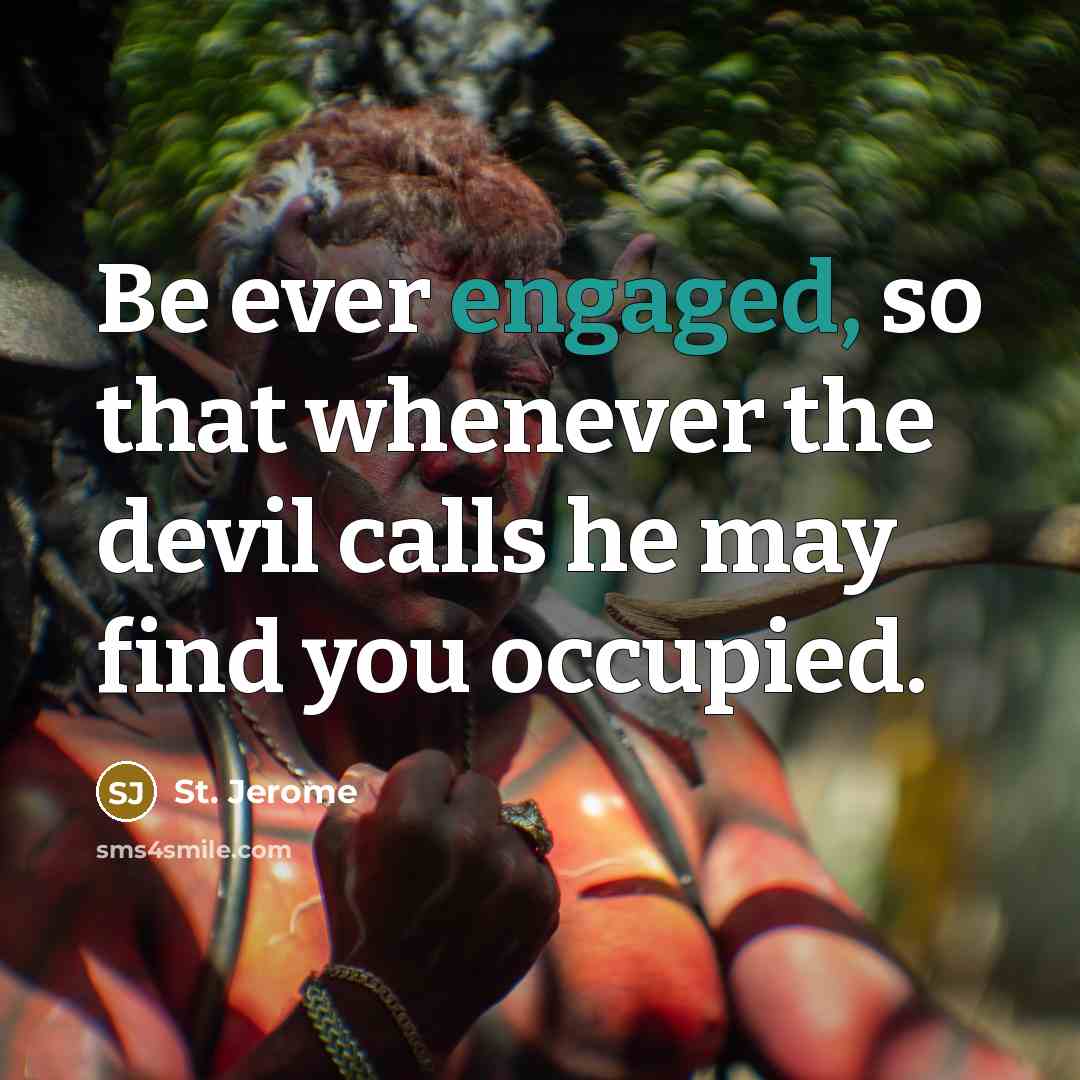 “Be ever engaged, so that whenever the devil calls he may find you occupied.” quote by St. Jerome