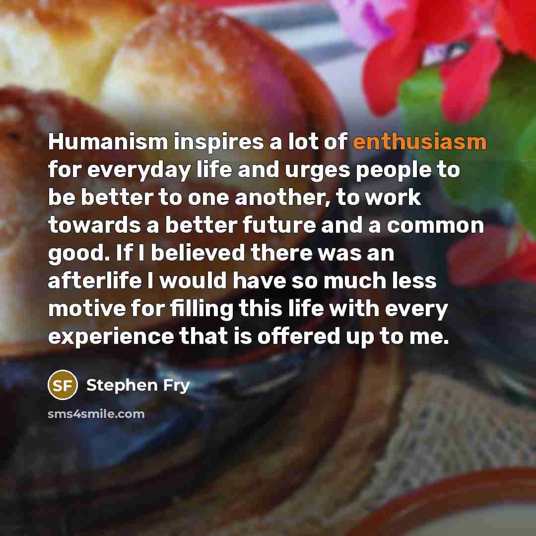 “Humanism inspires a lot of enthusiasm for everyday life and…” quote by Stephen Fry