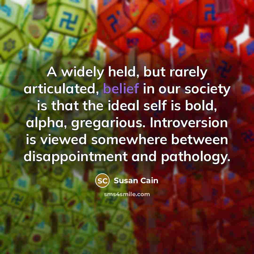 “A widely held, but rarely articulated, belief in our society…” quote by Susan Cain