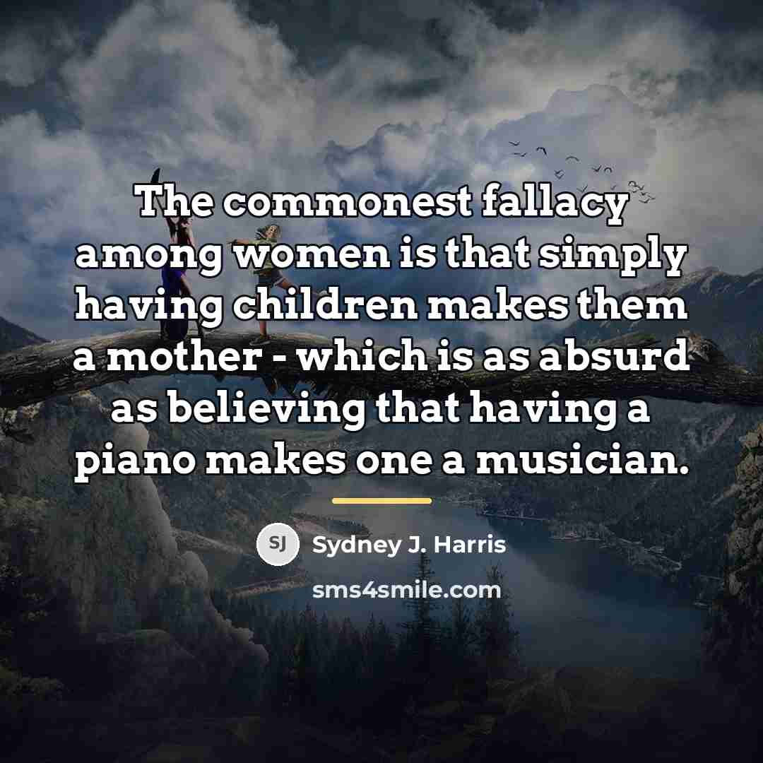 “The commonest fallacy among women is that simply having children…” quote by Sydney J. Harris