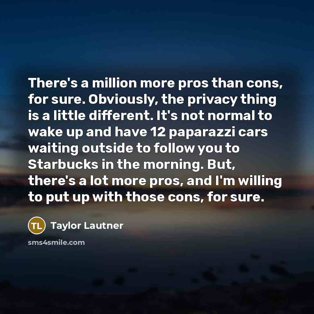 “There's a million more pros than cons, for sure. Obviously,…” quote by Taylor Lautner