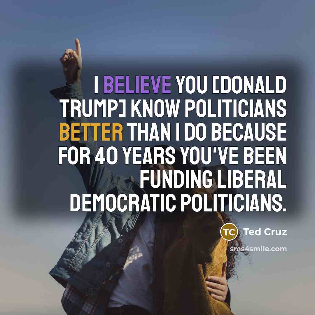 “I believe you [Donald Trump] know politicians better than I…” quote by Ted Cruz