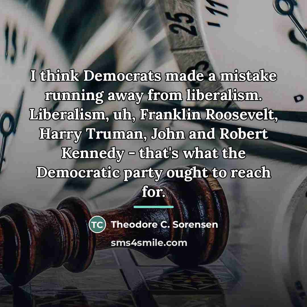 “I think Democrats made a mistake running away from liberalism.…” quote by Theodore C. Sorensen
