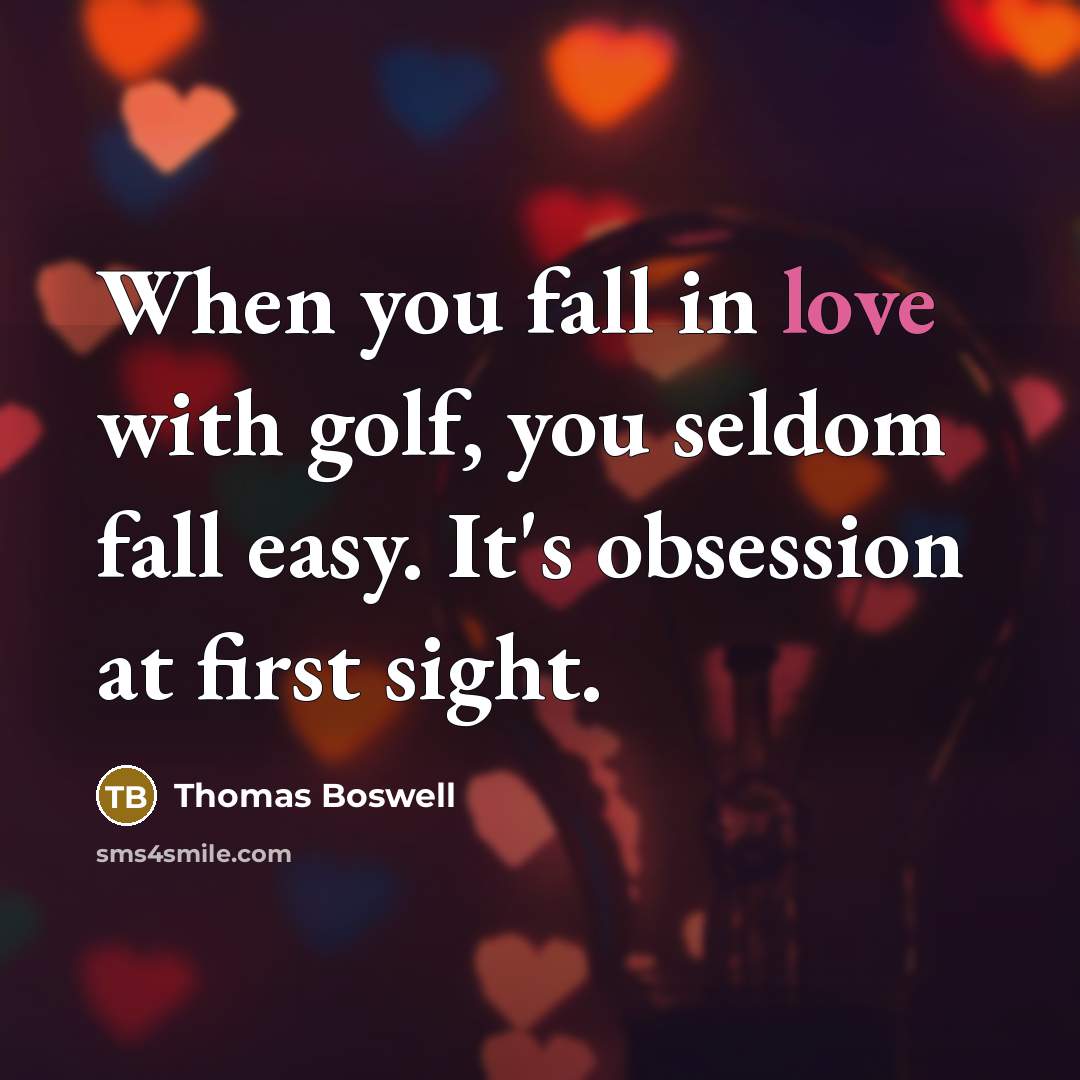 “When you fall in love with golf, you seldom fall…” quote by Thomas Boswell