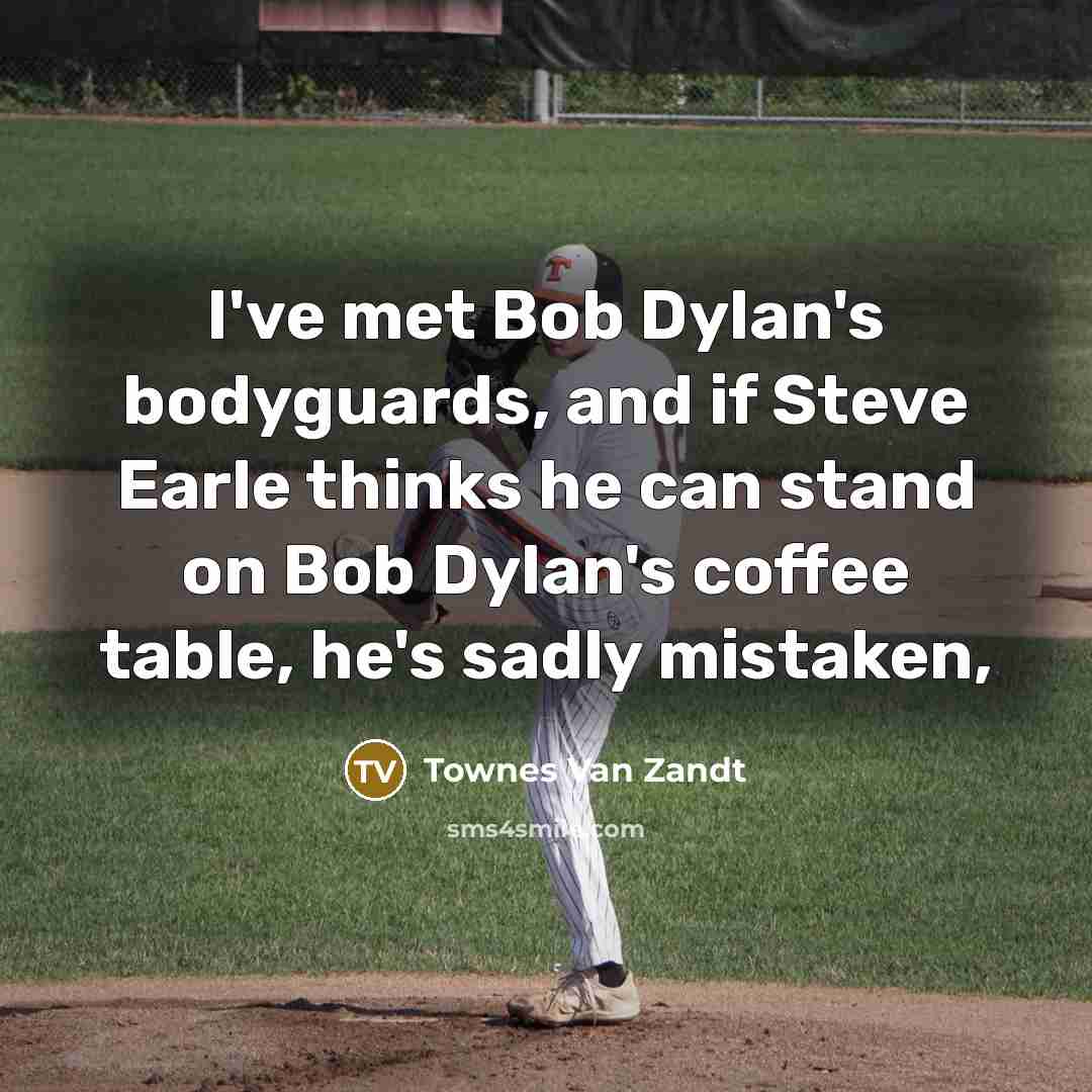 “I've met Bob Dylan's bodyguards, and if Steve Earle thinks…” quote by Townes Van Zandt