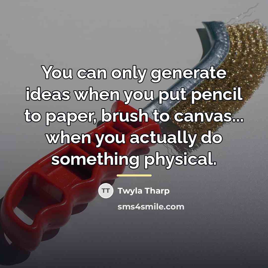 “You can only generate ideas when you put pencil to…” quote by Twyla Tharp