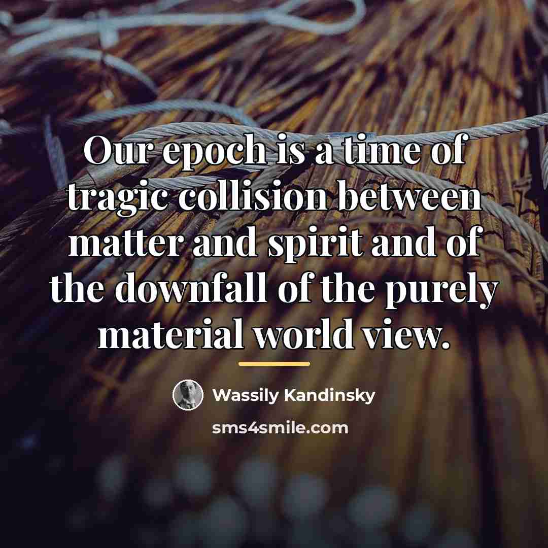 “Our epoch is a time of tragic collision between matter…” quote by Wassily Kandinsky