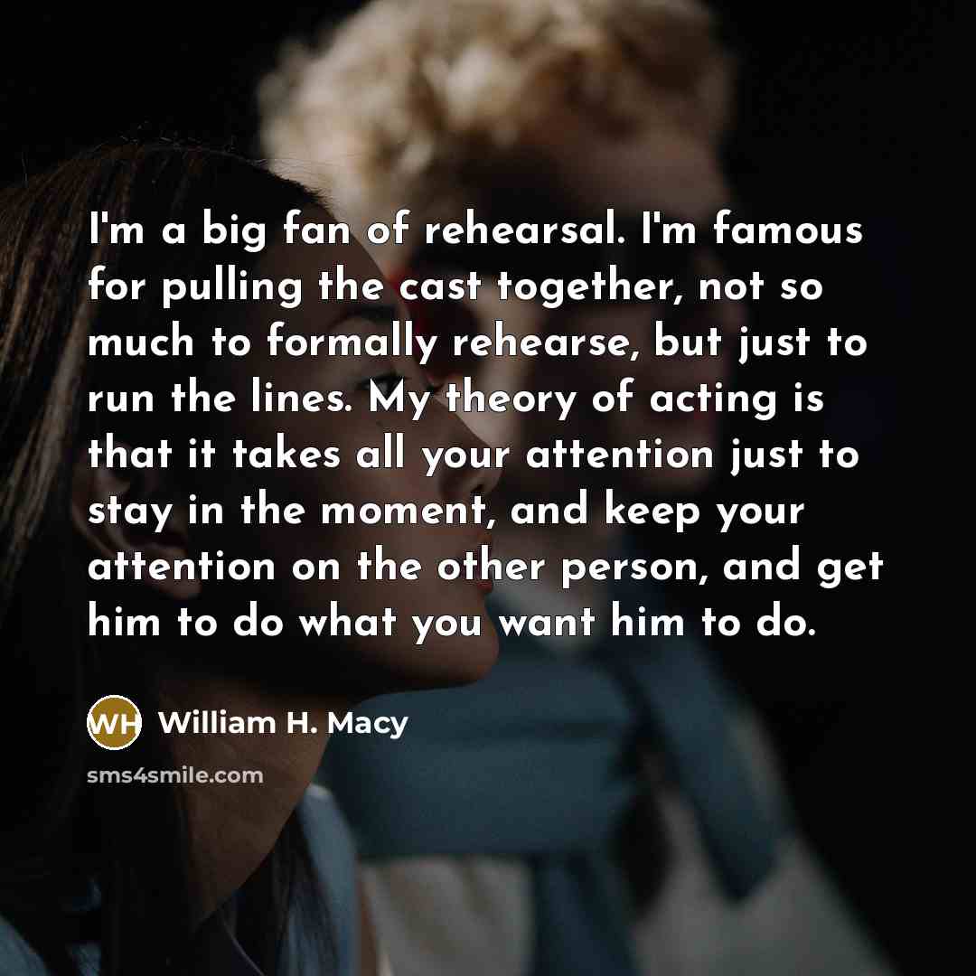 “I'm a big fan of rehearsal. I'm famous for pulling…” quote by William H. Macy