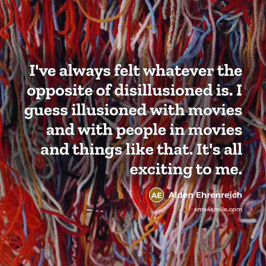 “I've always felt whatever the opposite of disillusioned is. I…” quote by Alden Ehrenreich