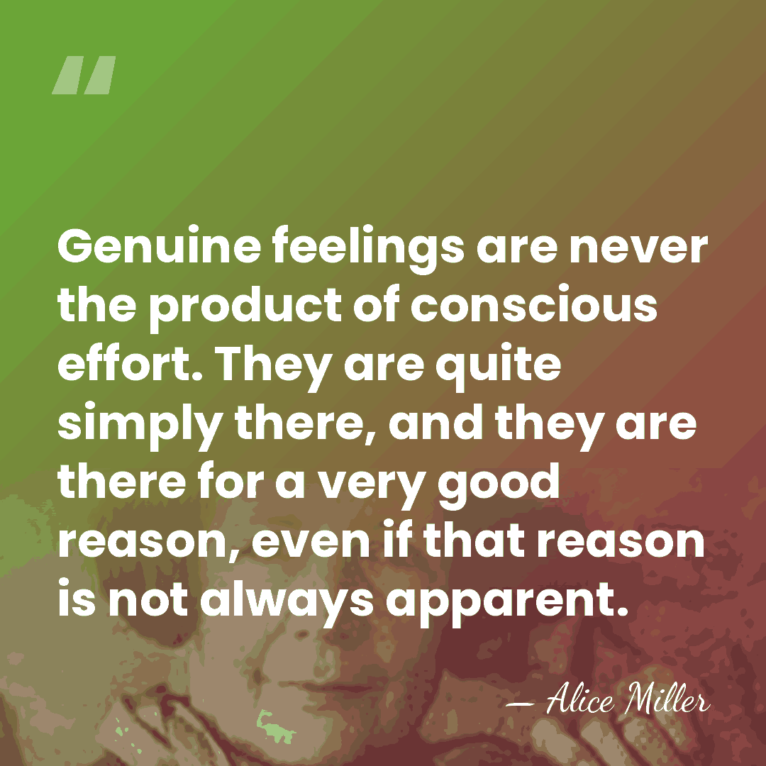 Genuine feelings are never the product of conscious effort. They are quite&hellip; - Alice Miller