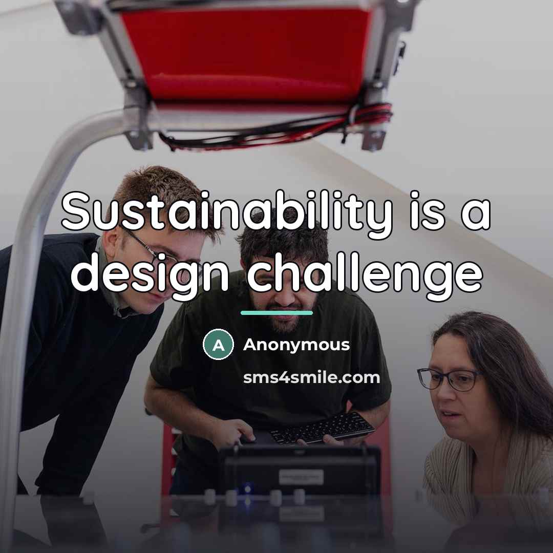 “Sustainability is a design challenge…” quote by Anonymous
