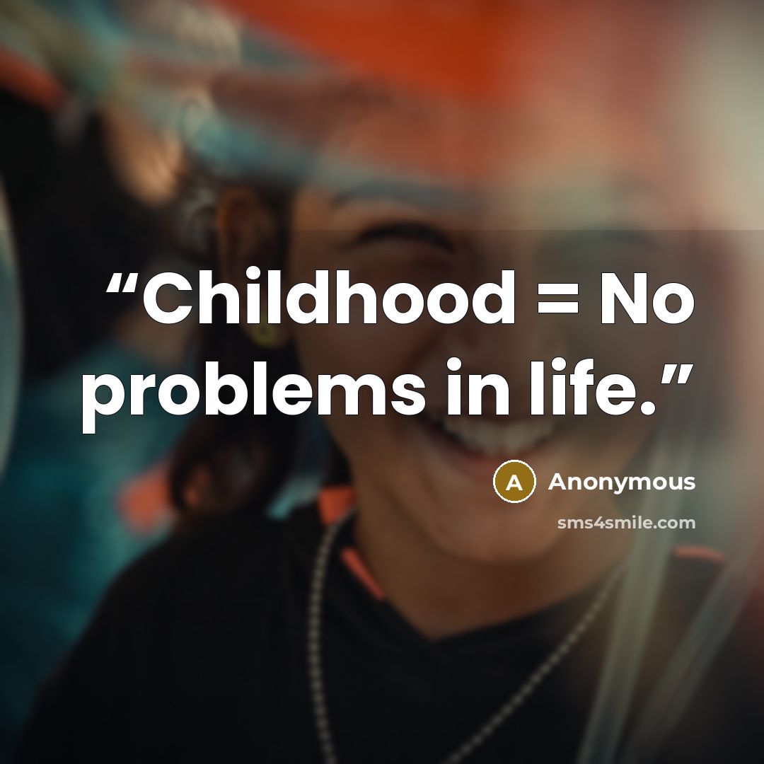“Childhood = No problems in life.” quote by Anonymous