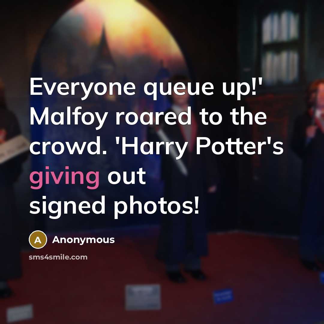 “Everyone queue up!' Malfoy roared to the crowd. 'Harry Potter's giving out signed photos!” quote by Anonymous