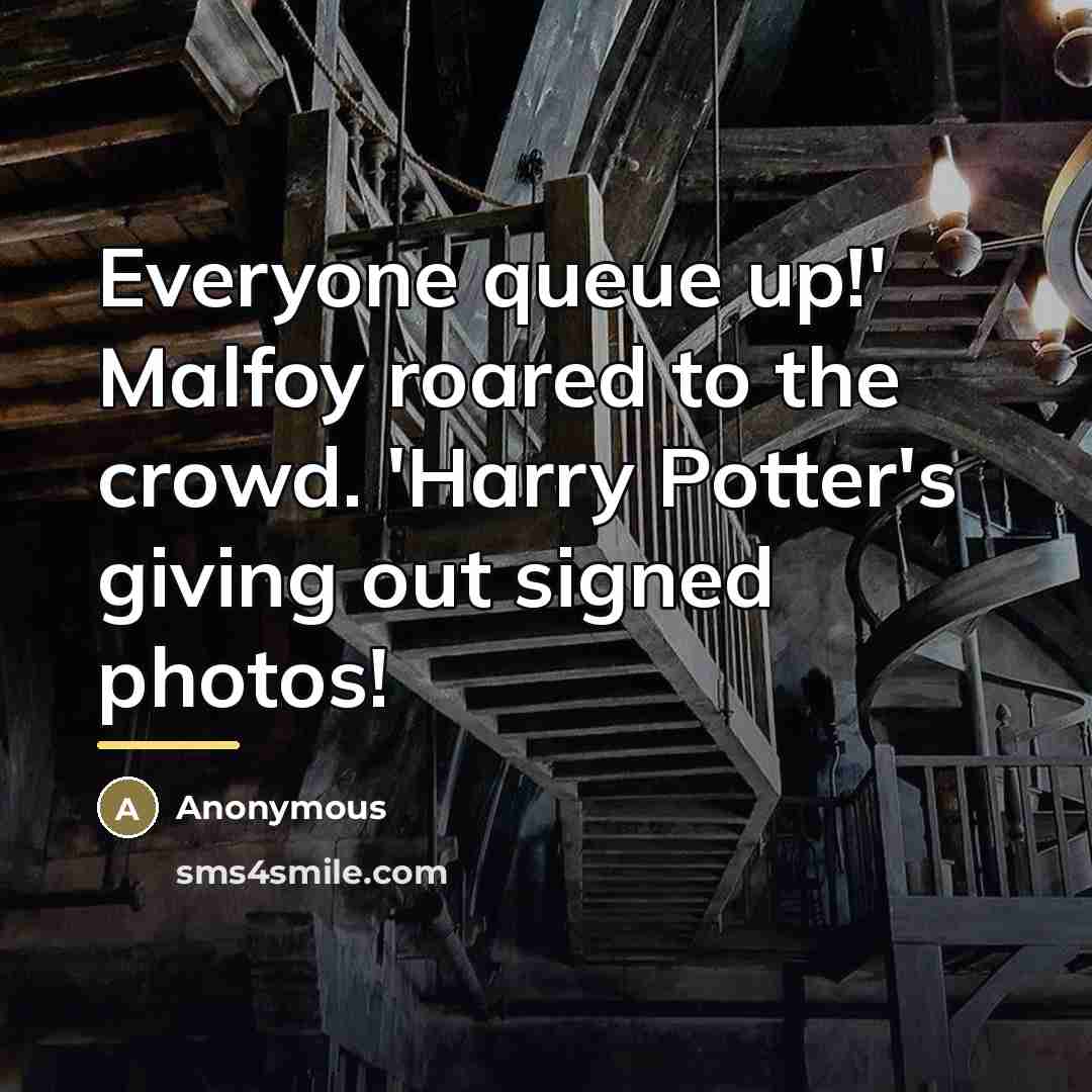 “Everyone queue up!' Malfoy roared to the crowd. 'Harry Potter's…” quote by Anonymous
