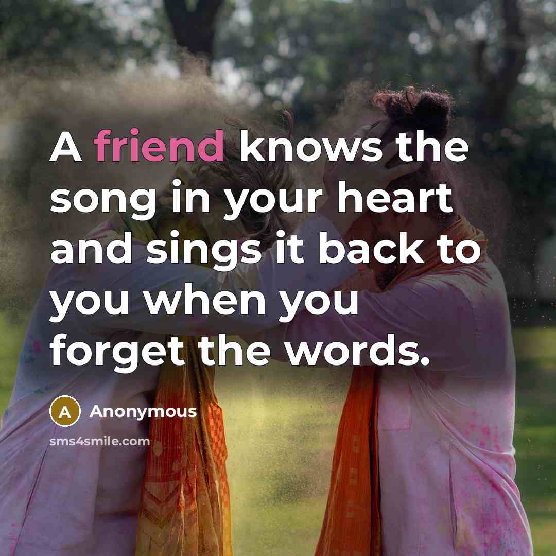 “A friend knows the song in your heart and sings…” quote by Anonymous
