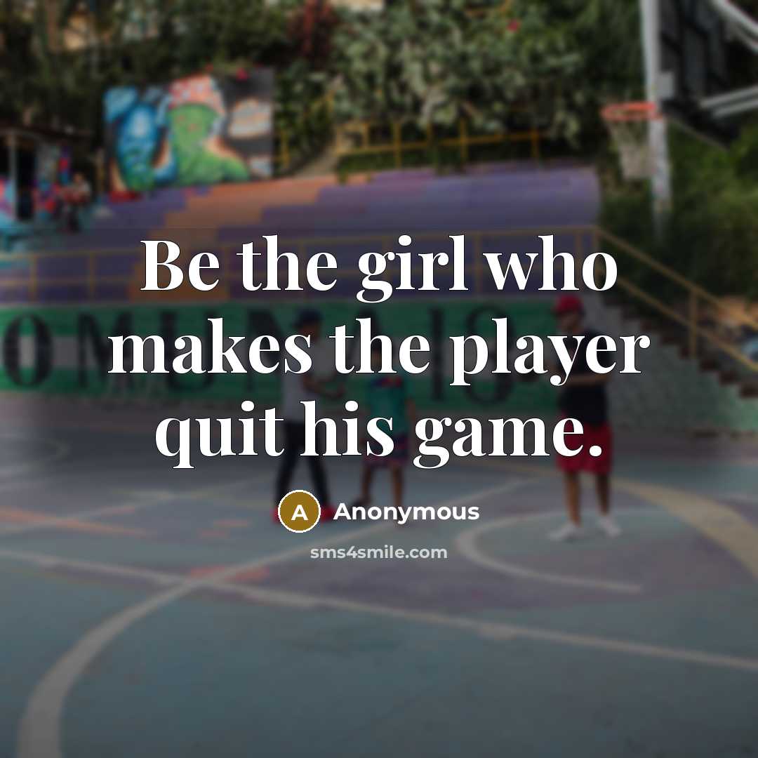 “Be the girl who makes the player quit his game.” quote by Anonymous