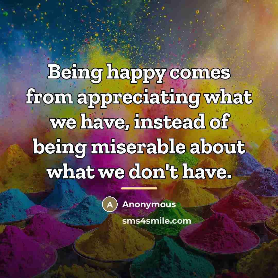 “Being happy comes from appreciating what we have, instead of…” quote by Anonymous