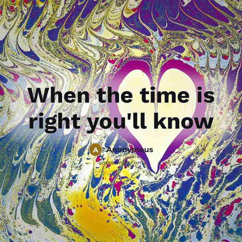“When the time is right you'll know” quote by Anonymous