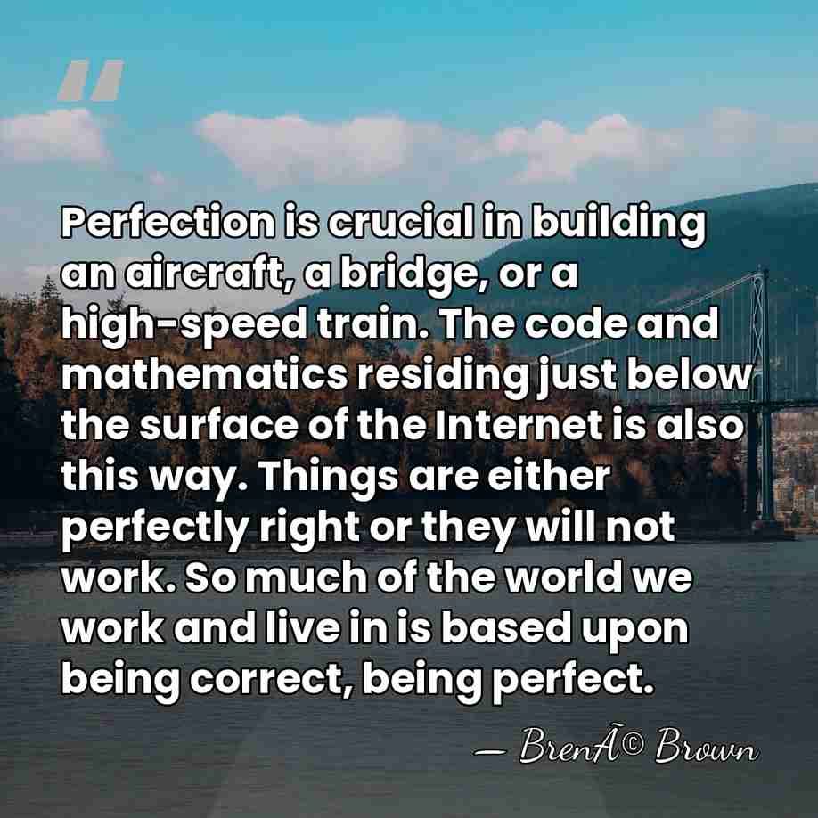 Perfection is crucial in building an aircraft, a bridge, or a high-speed&hellip; - BrenÃ© Brown