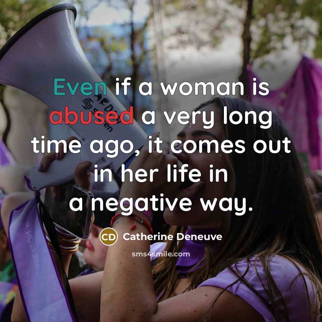 “Even if a woman is abused a very long time ago, it comes out in her life in a negative way.” quote by Catherine Deneuve