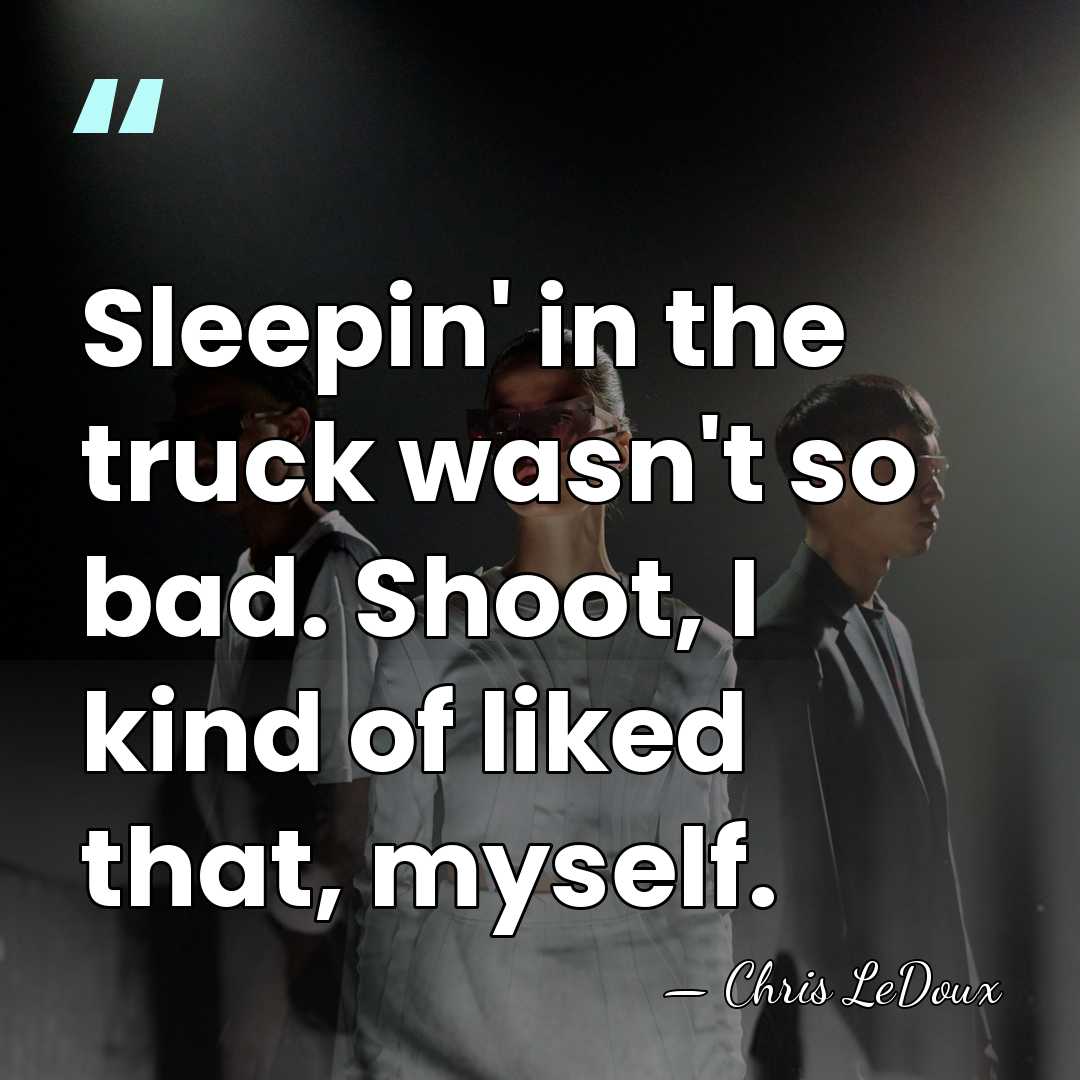 Sleepin' in the truck wasn't so bad. Shoot, I kind of liked&hellip; - Chris LeDoux