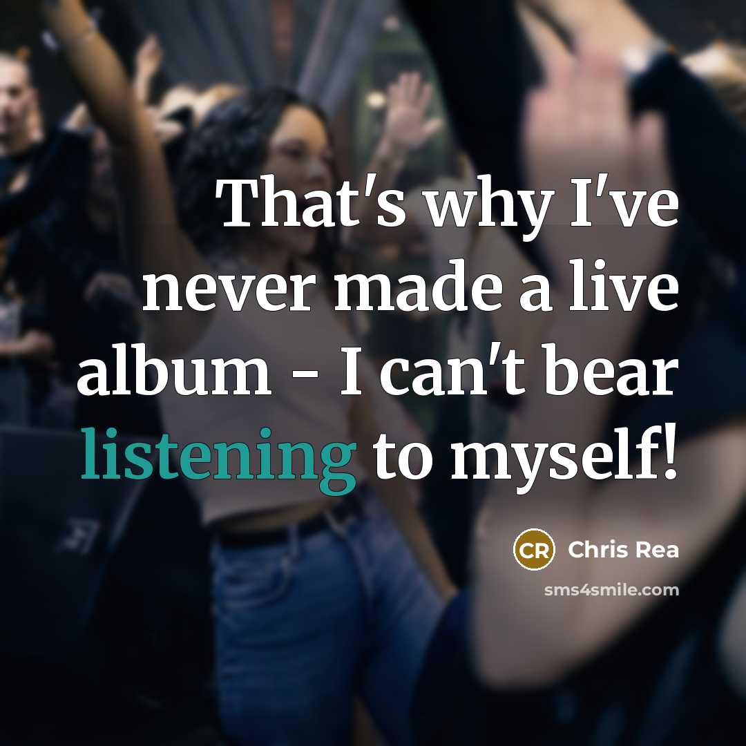 “That's why I've never made a live album - I can't bear listening to myself!” quote by Chris Rea