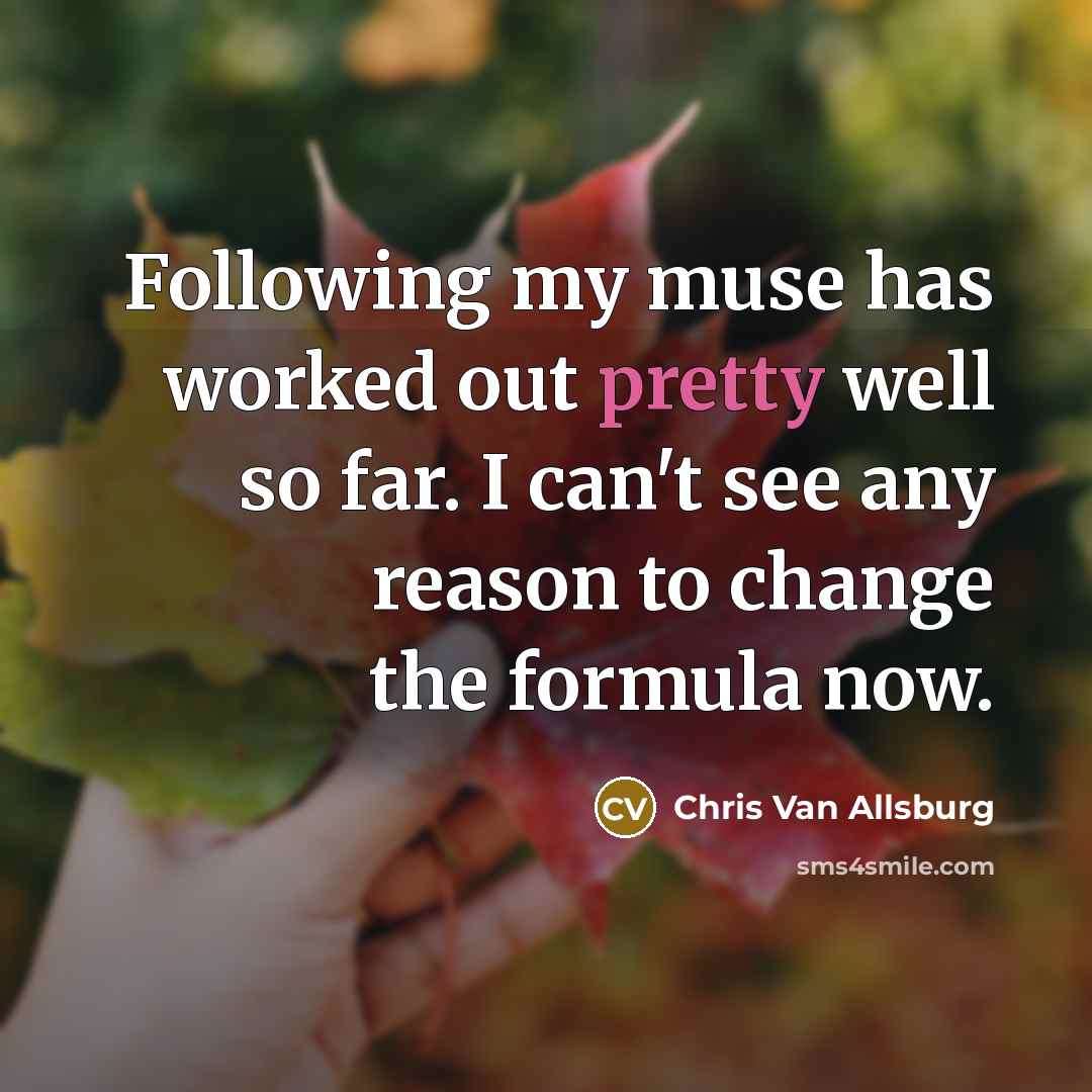 “Following my muse has worked out pretty well so far.…” quote by Chris Van Allsburg