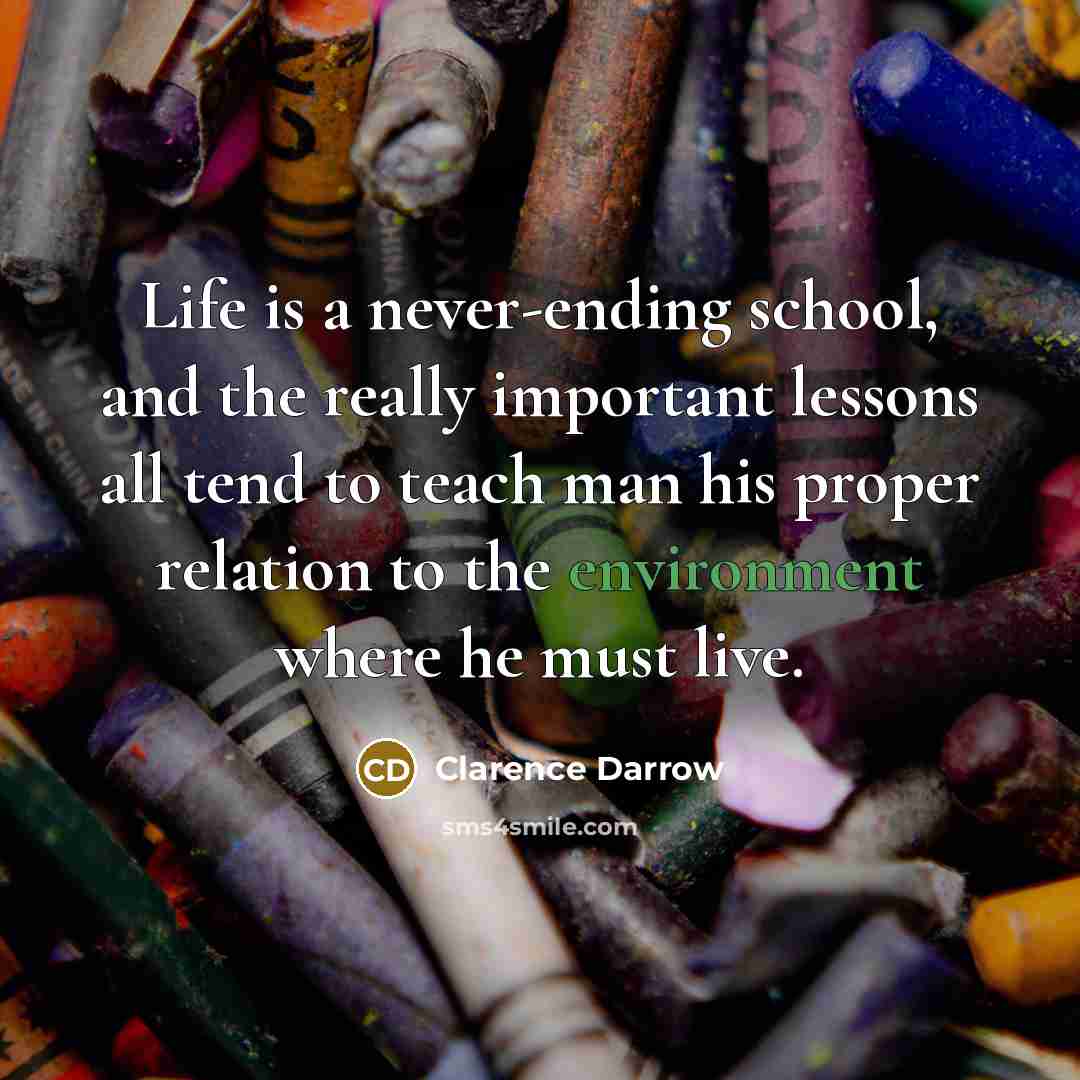 “Life is a never-ending school, and the really important lessons…” quote by Clarence Darrow