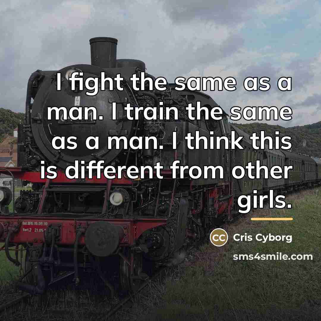 “I fight the same as a man. I train the…” quote by Cris Cyborg