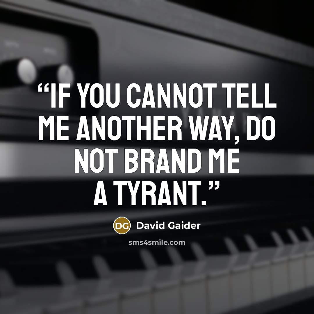 “If you cannot tell me another way, do not brand me a tyrant.” quote by David Gaider