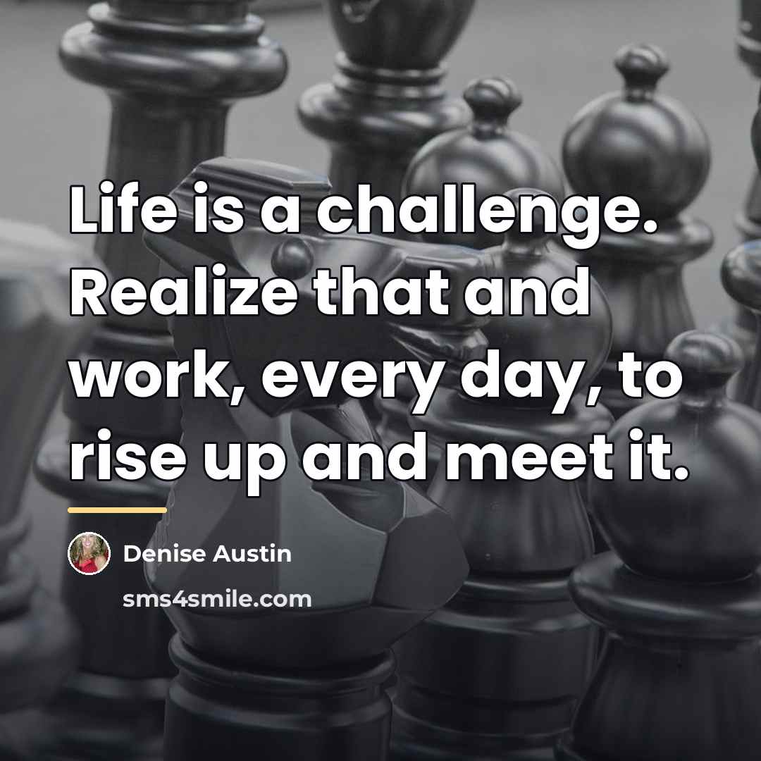 “Life is a challenge. Realize that and work, every day,…” quote by Denise Austin