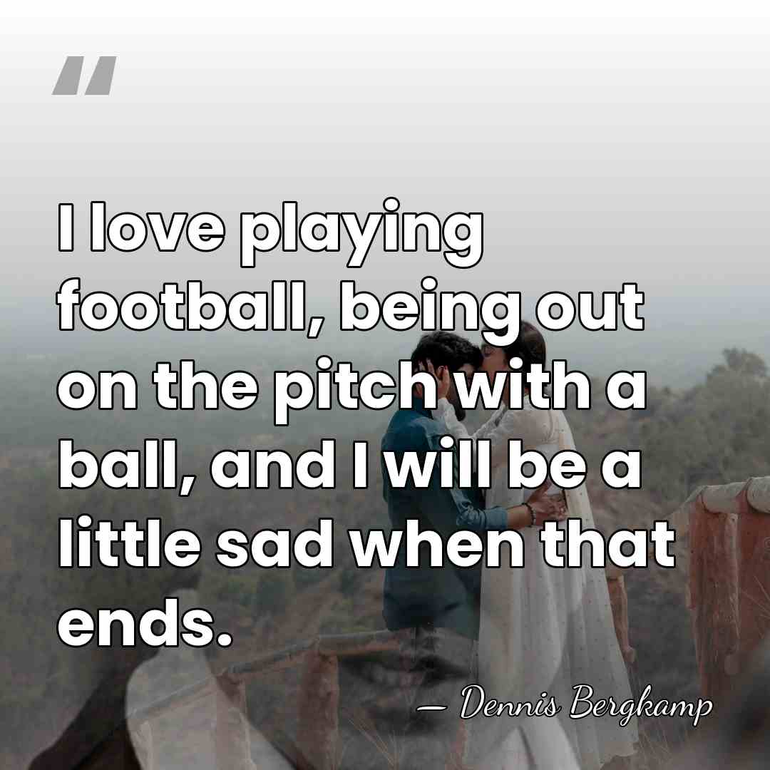 I love playing football, being out on the pitch with a ball,&hellip; - Dennis Bergkamp