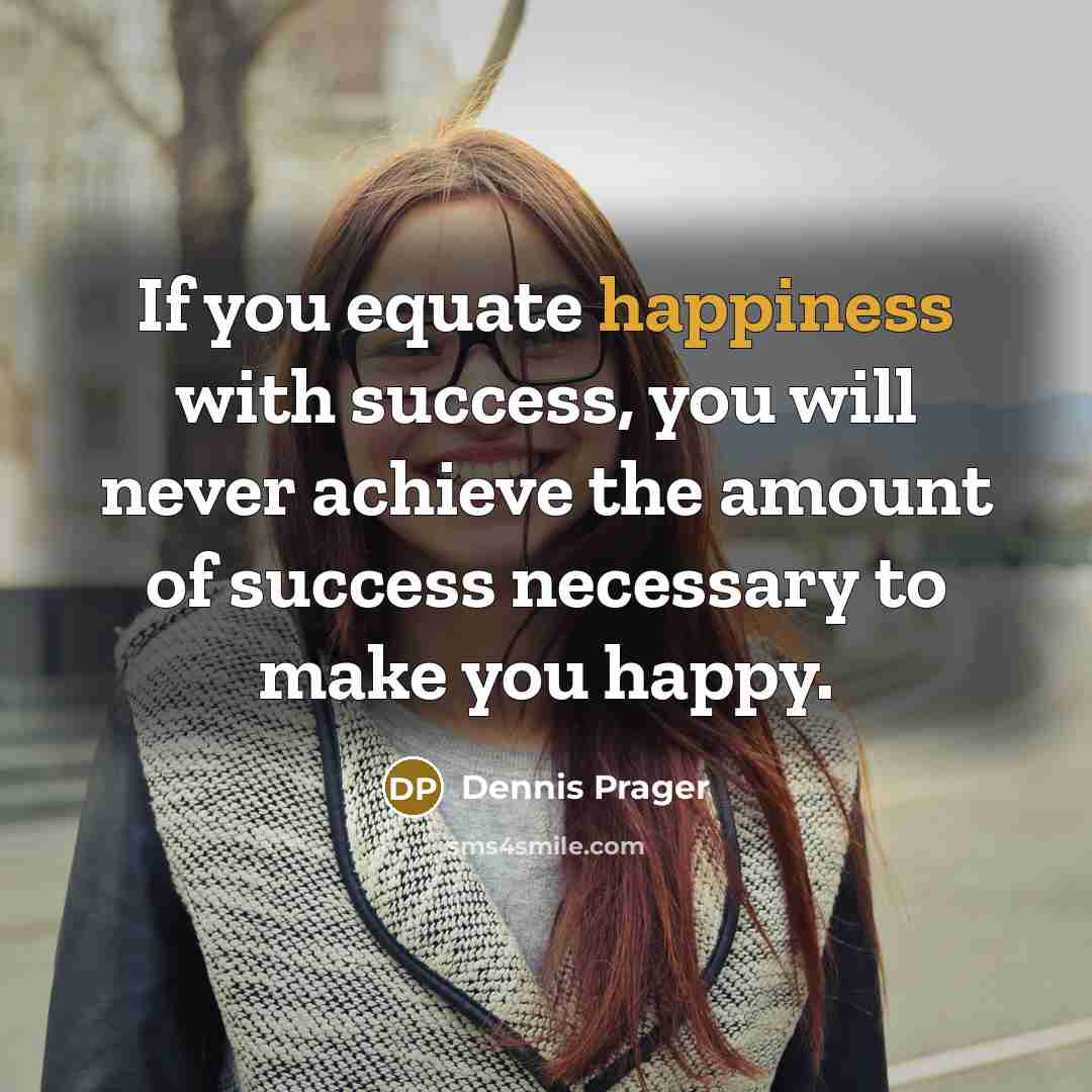 “If you equate happiness with success, you will never achieve…” quote by Dennis Prager