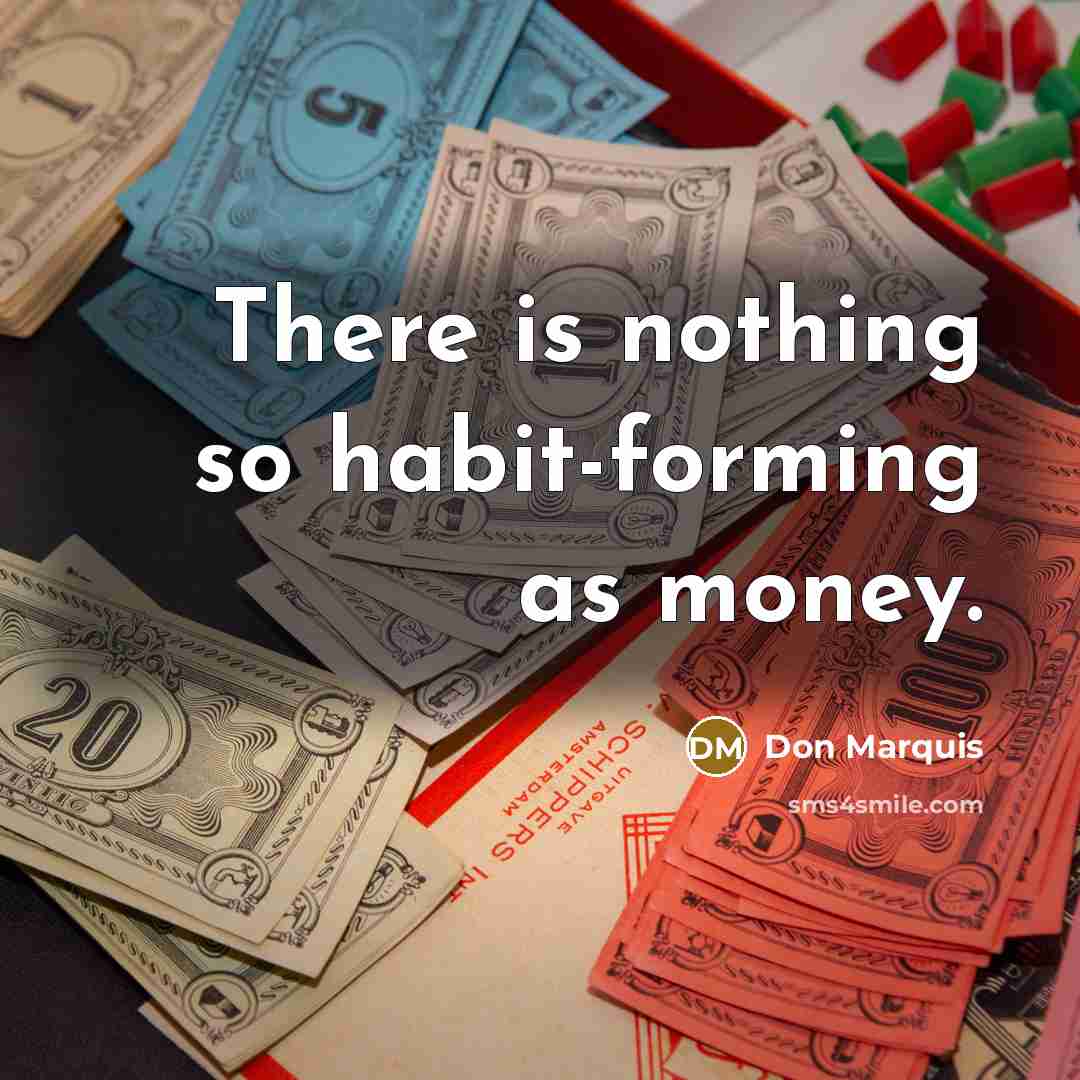 “There is nothing so habit-forming as money.” quote by Don Marquis