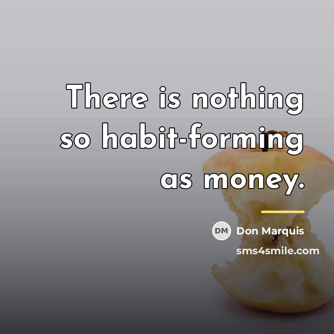 “There is nothing so habit-forming as money.…” quote by Don Marquis