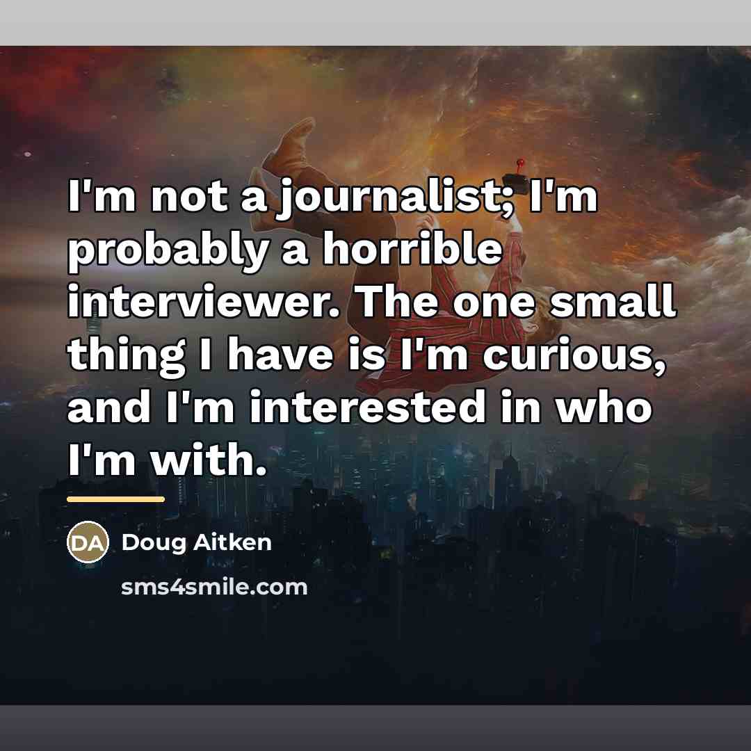 “I'm not a journalist; I'm probably a horrible interviewer. The…” quote by Doug Aitken