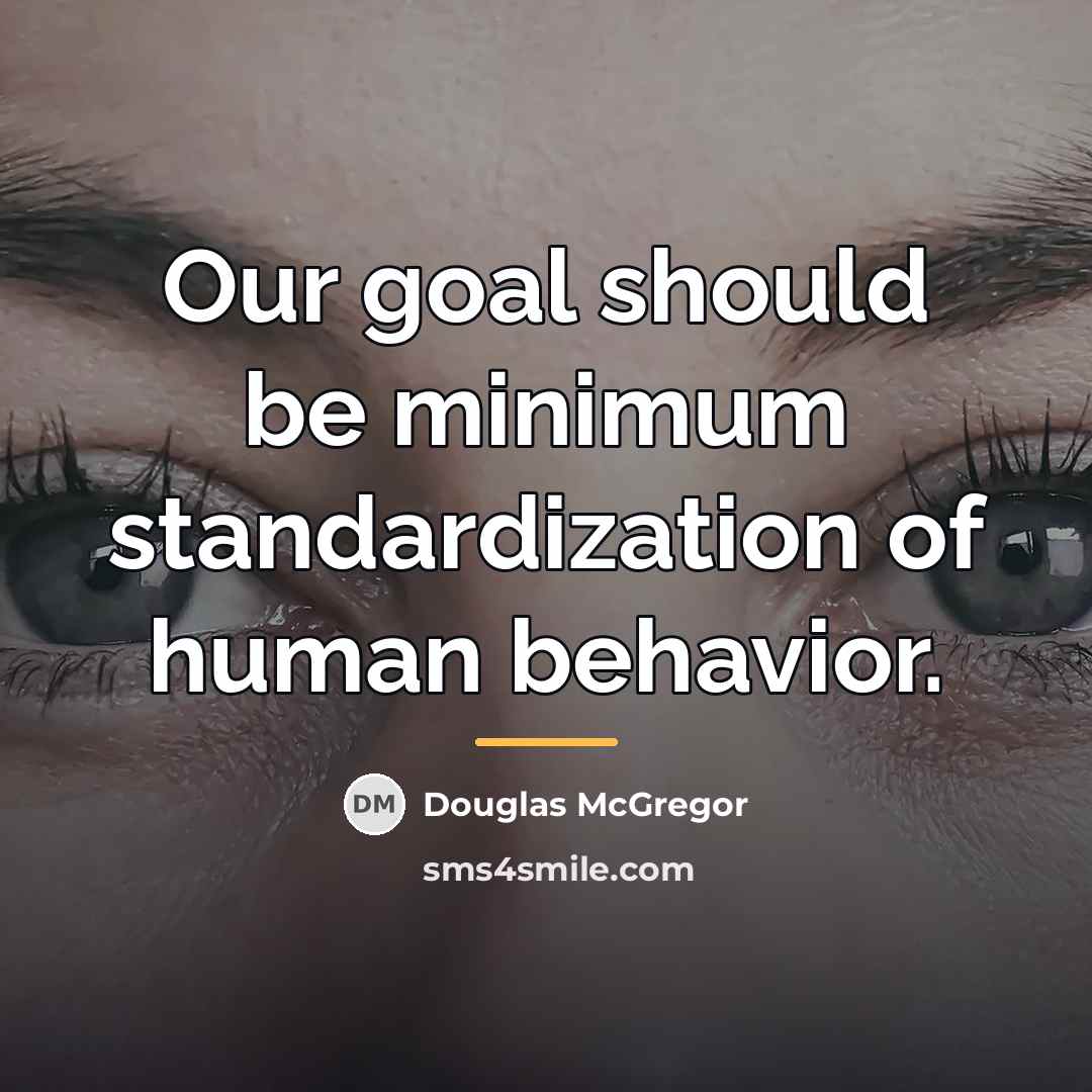 “Our goal should be minimum standardization of human behavior.…” quote by Douglas McGregor
