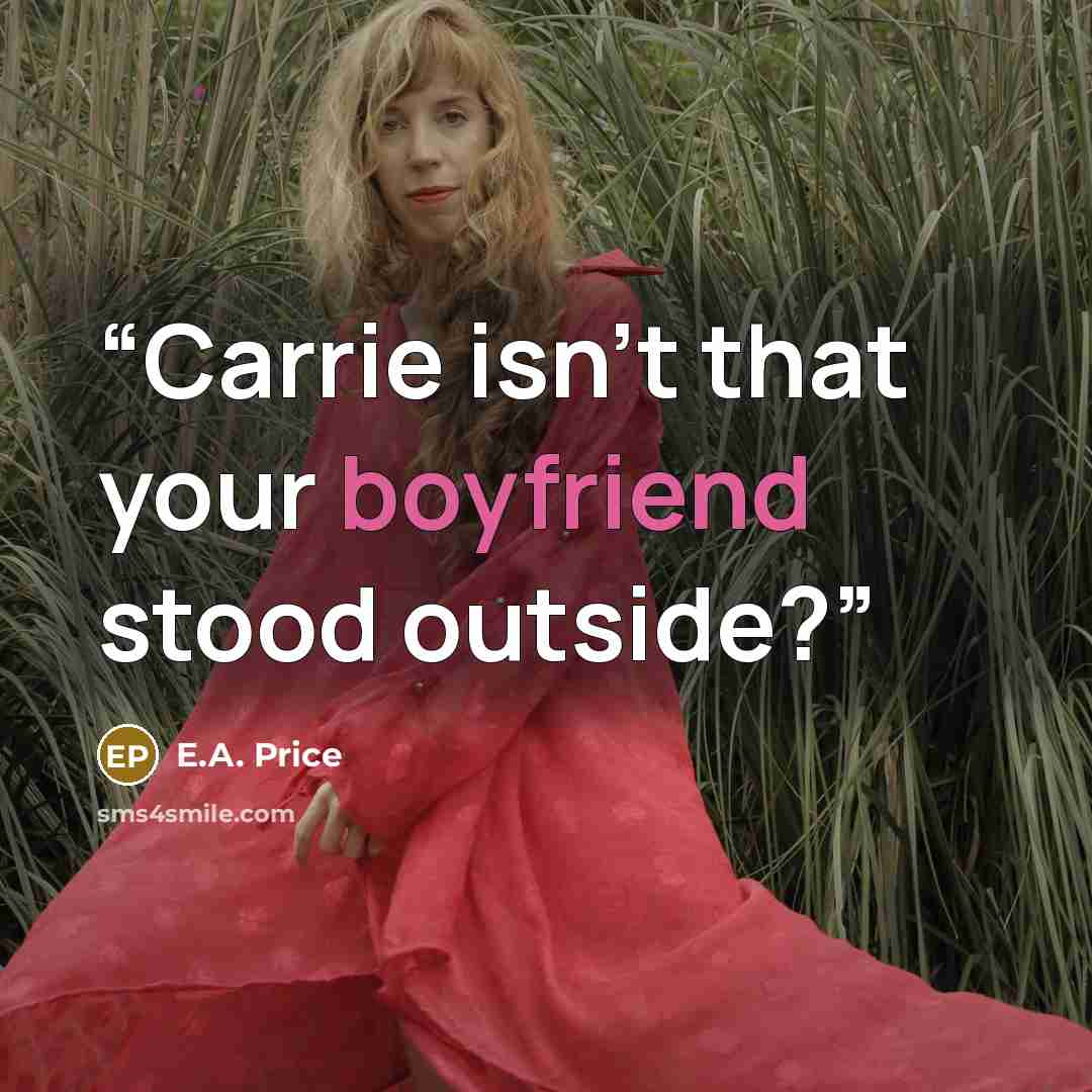 “Carrie isn’t that your boyfriend stood outside?” quote by E.A. Price