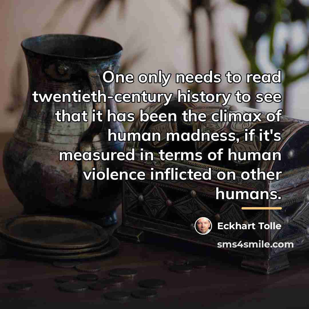 “One only needs to read twentieth-century history to see that…” quote by Eckhart Tolle