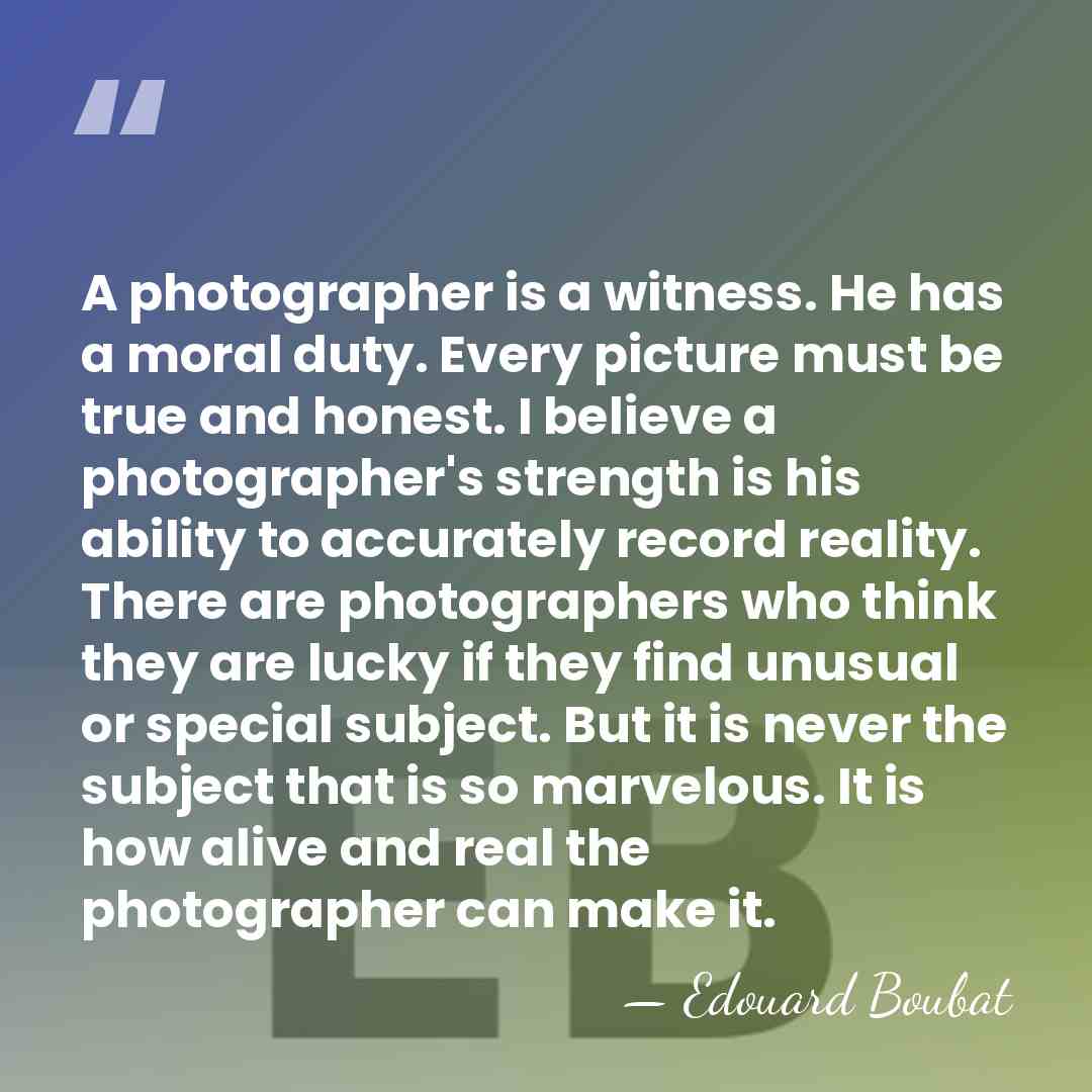 A photographer is a witness. He has a moral duty. Every picture&hellip; - Edouard Boubat